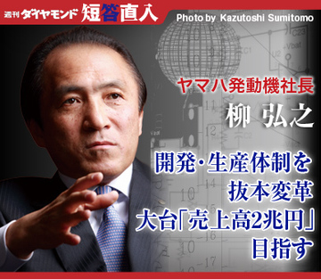 ヤマハ発動機社長　柳 弘之開発・生産体制を抜本変革大台「売上高2兆円」目指す