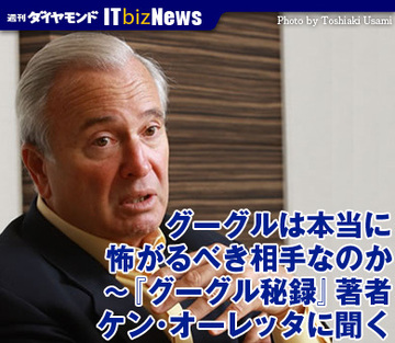 グーグルは本当に怖がるべき相手なのか～『グーグル秘録』著者 ケン・オーレッタに聞く
