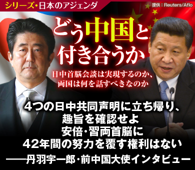 4つの日中共同声明に立ち帰り、趣旨を確認せよ 安倍・習両首脳に42年間の努力を覆す権利はない——丹羽宇一郎・前中国大使インタビュー