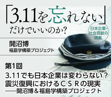 3.11でも日本企業は変わらない？震災復興におけるＣＳＲの現実――開沼博＆福島学構築プロジェクト