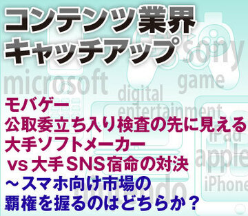 モバゲー公取委立ち入り検査の先に見える大手ソフトメーカーvs大手SNS宿命の対決~スマホ向けビジネスの覇権を握るのはどちらか?
