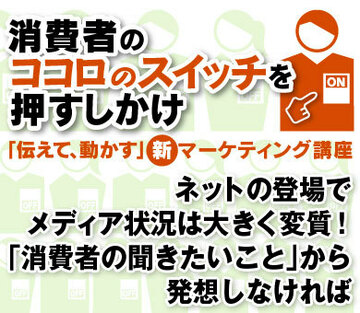 ネットの登場でメディア状況は大きく変質！「消費者の聞きたいこと」から発想しなければコミュニケーションは成立しない