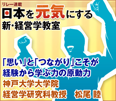 「思い」と「つながり」こそが経験から学ぶ力の原動力神戸大学大学院経営学研究科教授　松尾 睦