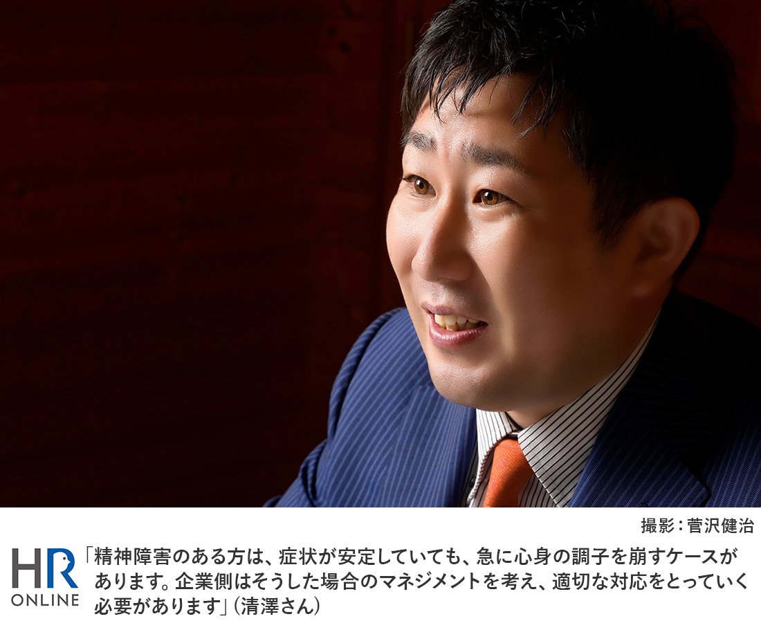 「精神障害のある方は、症状が安定していても、急に心身の調子を崩すケースがあります。企業側はそうした場合のマネジメントを考え、適切な対応をとっていく必要があります」(清澤さん)