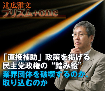 「直接補助」政策を掲げる民主党政権の“踏み絵”～業界団体を破壊するのか、取り込むのか