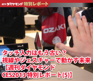 タッチ入力はもう古い？視線やジェスチャーで動かす未来【週刊ダイヤモンドCES2013 特別レポート(5)】