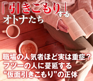 職場の人気者ほど実は重症？フツーの人に蔓延する“仮面引きこもり”の正体