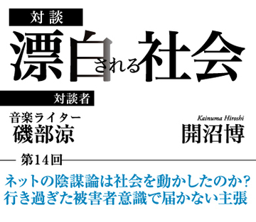 ネットの陰謀論は社会を動かしたのか？行き過ぎた被害者意識で届かない主張【音楽ライター・磯部涼×社会学者・開沼博】