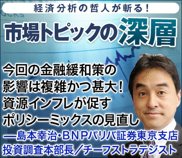 今回の金融緩和策の影響は複雑かつ甚大！資源インフレが促すポリシーミックスの見直し――島本幸治・ＢＮＰパリバ証券東京支店 投資調査本部長／チーフストラテジスト