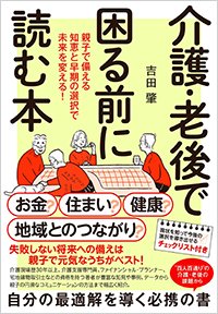 『介護・老後で困る前に読む本 親子で備える知恵と早期の選択で未来を変える！』