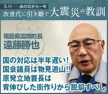 国の対応は半年遅い！国会議員は物見遊山!!原発立地首長は背伸びした街作りから脱却すべし――遠藤勝也・福島県富岡町長インタビュー
