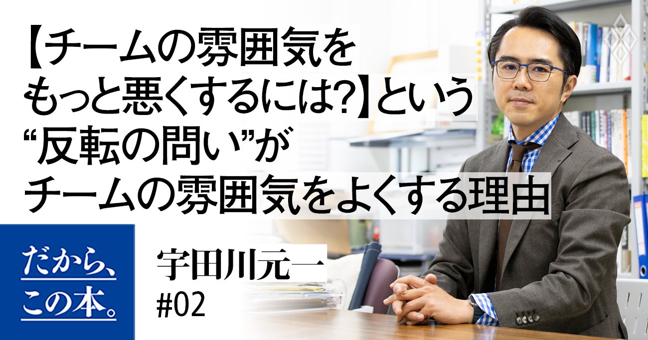 【チームの雰囲気をもっと悪くするには?】という“反転の問い”がチームの雰囲気をよくする理由