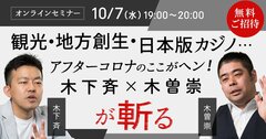 【動画】観光・地方創生・日本版カジノ…アフターコロナのここがヘン！木下斉×木曽崇が斬る