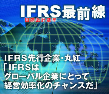 ＩＦＲＳ先行企業・丸紅「ＩＦＲＳはグローバル企業にとって経営効率化のチャンスだ」