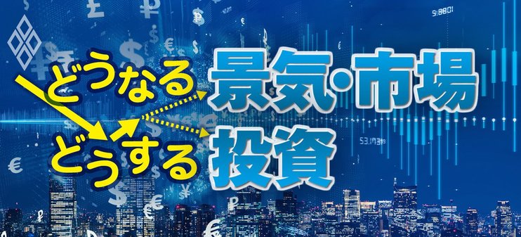 どうなる景気・市場　どうする投資