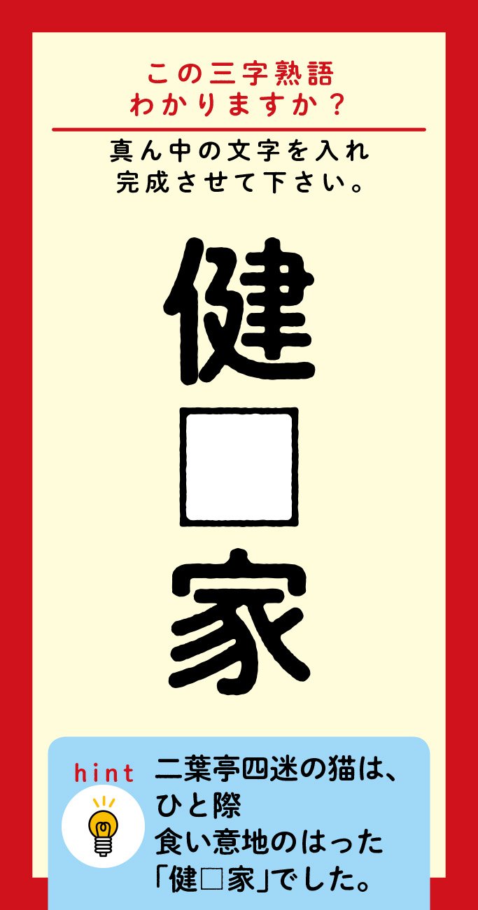 【この三字熟語わかりますか?】健□家(ヒント)二葉亭四迷の猫は、ひと際食い意地のはった「健□家」でした