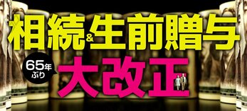 相続＆生前贈与 65年ぶり大改正