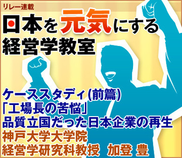 ケーススタディ（前篇）「工場長の苦悩」品質立国だった日本企業の再生神戸大学大学院経営学研究科教授　加登 豊