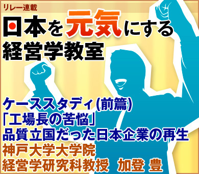 ケーススタディ（前篇）「工場長の苦悩」品質立国だった日本企業の再生神戸大学大学院経営学研究科教授　加登 豊