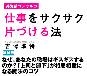 なぜ、あなたの職場はギスギスするのか？「上司と部下」が相思相愛になる魔法のコツ