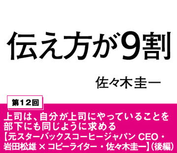 上司は、自分が上司にやっていることを部下にも同じように求める【元スターバックスコーヒージャパンＣＥＯ・岩田松雄×コピーライター・佐々木圭一】（後編）