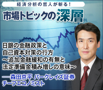 日銀の金融政策と自己資本対策の行方~追加金融緩和の有無と法定準備金積み増しの意味~――森田京平・バークレイズ証券チーフエコノミスト