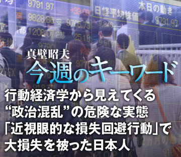 行動経済学から見えてくる“政治混乱”の危険な実態「近視眼的な損失回避行動」で大損失を被った日本人