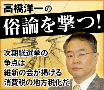 次期総選挙の争点は維新の会が掲げる消費税の地方税化だ