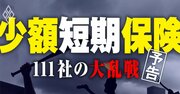 少額短期保険「111社」大乱戦！生保・損保の牙城に不動産、小売り、ITが続々参戦