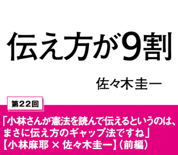 「小林さんが憲法を読んで伝えるというのは、まさに伝え方のギャップ法ですね」【小林麻耶×佐々木圭一】（前編）