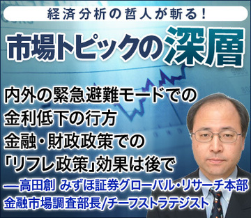 内外の緊急避難モードでの金利低下の行方金融・財政政策での「リフレ政策」効果は後で――高田創・みずほ証券グローバル・リサーチ本部金融市場調査部長／チーフストラテジスト