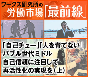 「自己チュー」「人を育てない」バブル世代ミドル自己信頼に注目して再活性化の実現を（上）