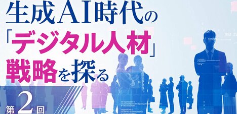 生成AIの普及で「デジタル人材」に求められるマインドとスキルはどう変わるのか