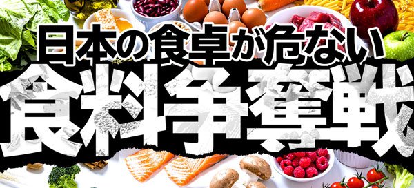 食料争奪戦 日本の食卓が危ない