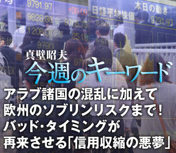 アラブ諸国の混乱に加えて欧州のソブリンリスクまで！バッド・タイミングが再来させる「信用収縮の悪夢」