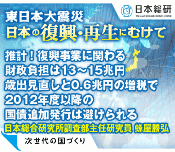 推計！復興事業に関わる財政負担は13～15兆円歳出見直しと0.6兆円の増税で2012年度以降の国債追加発行は避けられる――日本総合研究所調査部主任研究員　蜂屋勝弘