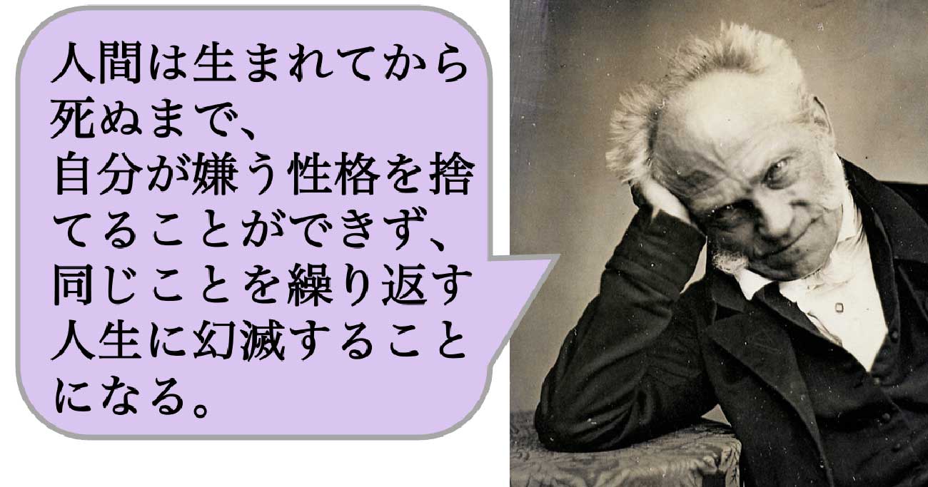人間は生まれてから死ぬまで、自分が嫌う性格を捨てることができず、同じことを繰り返す人生に幻滅することになる。 - 求めない練習　絶望の哲学者ショーペンハウアーの幸福論