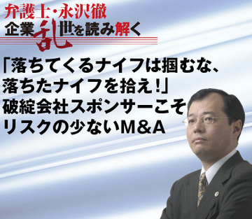 ｢落ちてくるナイフは掴むな、落ちたナイフを拾え！｣破綻会社スポンサーこそ、リスクの少ないＭ＆Ａ