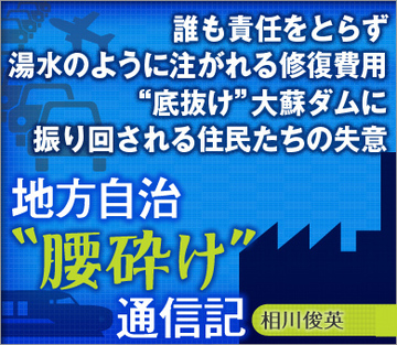 誰も責任をとらず、湯水のように注がれる修復費用“底抜け”大蘇ダムに振り回される住民たちの失意