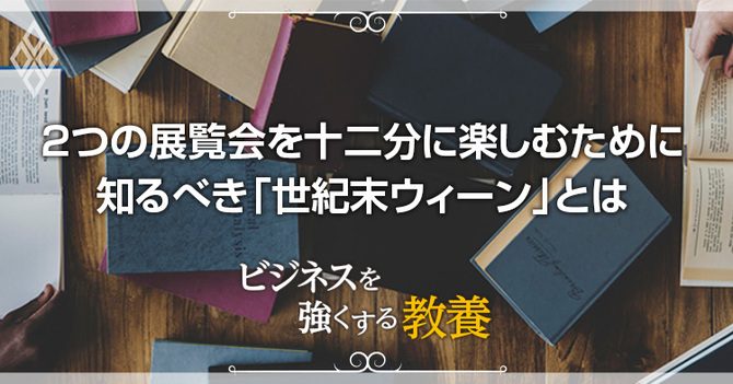 2つの展覧会を十二分に楽しむために知るべき「世紀末ウィーン」とは