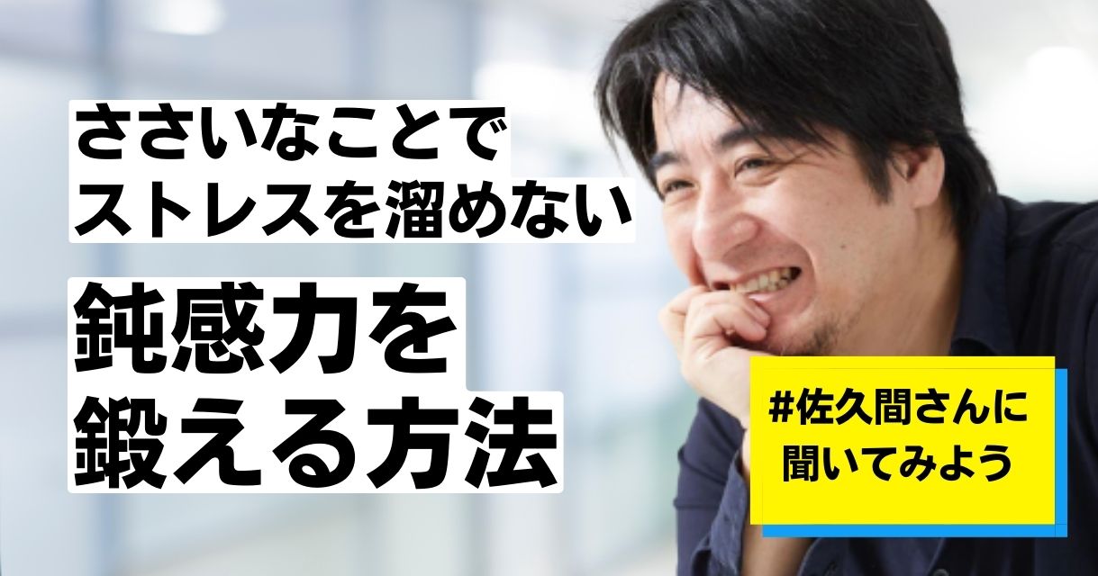 【佐久間宣行が教える】ささいなことでストレスを溜めない「鈍感力」を鍛える方法