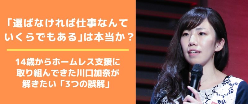 「選ばなければ仕事なんていくらでもある」は本当か？ 14歳からホームレス支援に取り組んできた川口加奈が解きたい「3つの誤解」