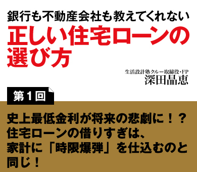 史上最低金利が将来の悲劇に!?住宅ローンの借りすぎは、家計に「時限爆弾」を仕込むのと同じ！