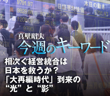 相次ぐ経営統合は日本を救うか？「大再編時代」到来の“光”と“影”