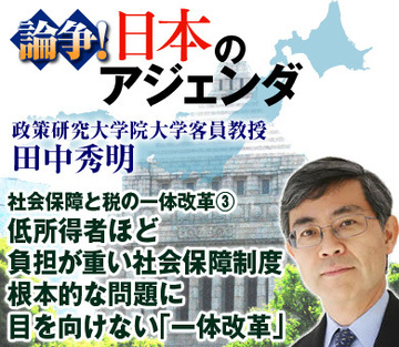 社会保障と税の一体改革（3）低所得者ほど負担が重い社会保障制度根本的な問題に目を向けない「一体改革」――政策研究大学院大学客員教授 田中秀明氏