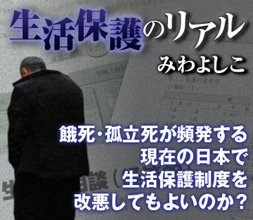 餓死・孤立死が頻発する現在の日本で、生活保護制度を改悪してもよいのか？