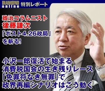 政治コラムニスト・後藤謙次が「ポスト4.26政局」を斬る！「小沢一郎復活で始まる消費税国会の生き残りレース『免罪符なき無罪』で政界再編シナリオはこう動く」