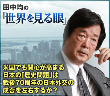米国でも関心が高まる日本の「歴史問題」は戦後70周年の日本外交の成否を左右するか？