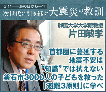首都圏に蔓延する地震不安は“知識”では拭えない釜石市3000人の子どもを救った「避難3原則」に学べ――片田敏孝・群馬大学大学院教授インタビュー