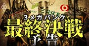 三菱UFJ・三井住友・みずほ、銀行衰退の危機を前に3メガの「最終決戦」が始まった